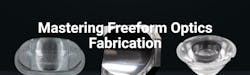 Mastering Freeform Optics Fabrication Mastering Freeform Optics Fabrication