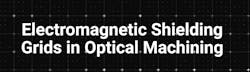 Electromagnetic Shielding Grids in Optical Machining Electromagnetic Shielding Grids in Optical Machining