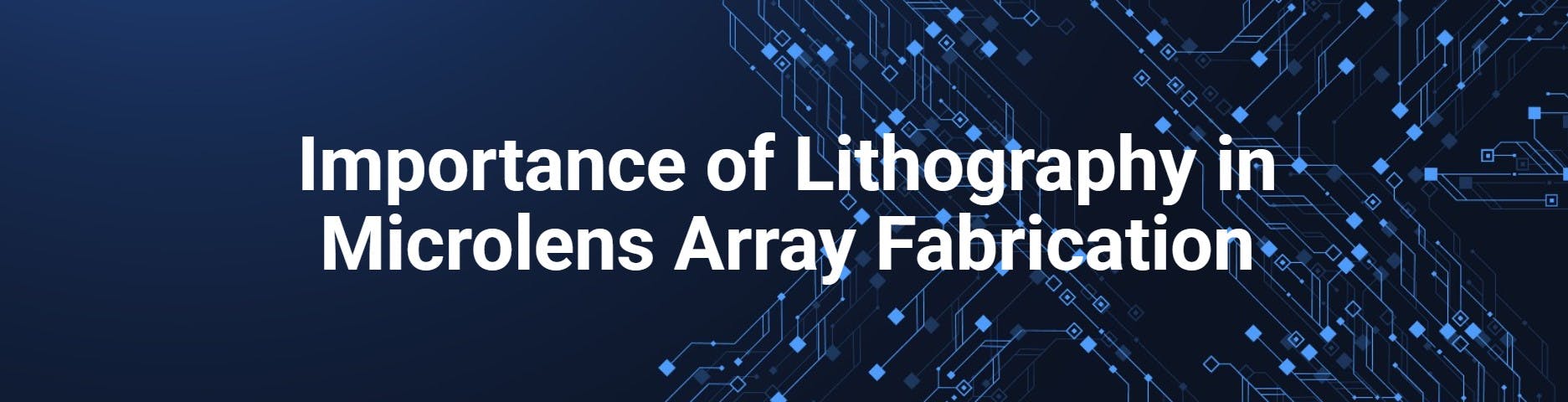 Importance of Lithography in Microlens Array Fabrication
