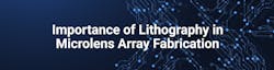 Importance of Lithography in Microlens Array Fabrication Importance of Lithography in Microlens Array Fabrication