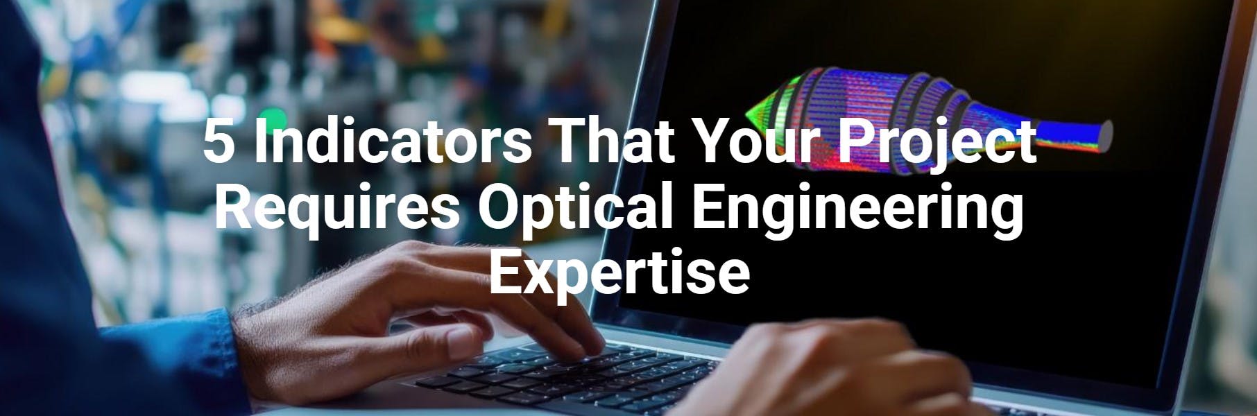 5 Indicators That Your Project Requires Optical Engineering Expertise