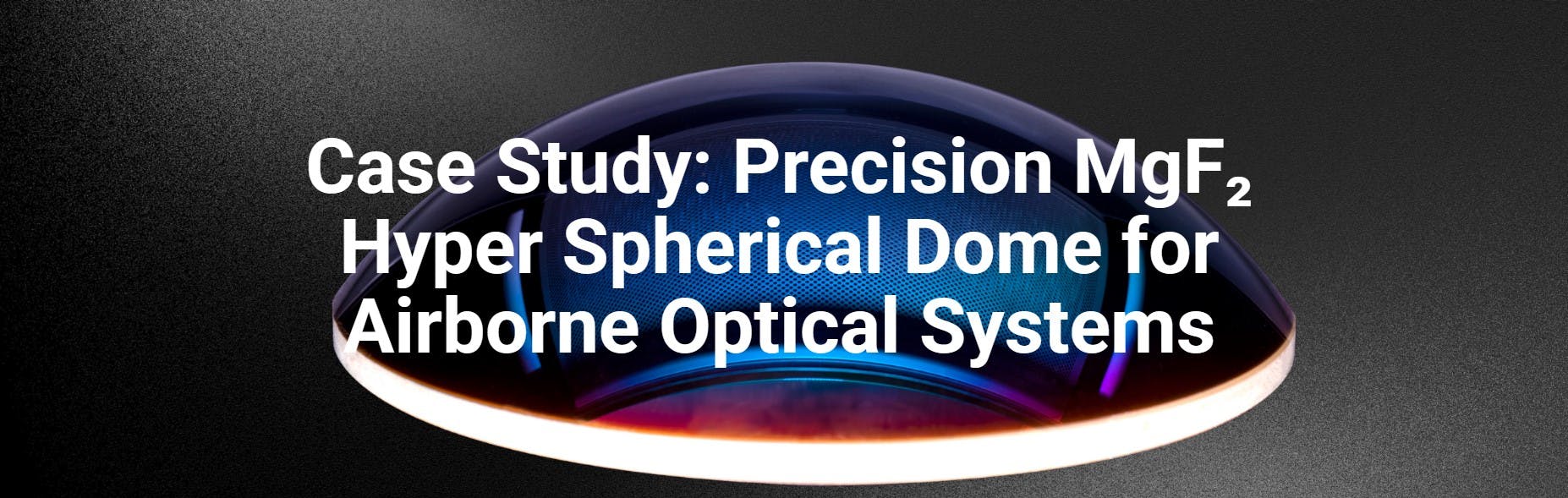 Case Study Precision MgF₂ Hyper Spherical Dome for Airborne Optical Systems