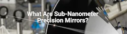 What are sub-nanometer precision mirrors? What are sub-nanometer precision mirrors?