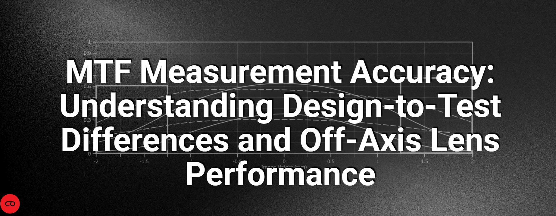 MTF Measurement Accuracy: Understanding Design-to-Test Differences and Off-Axis Lens Performance